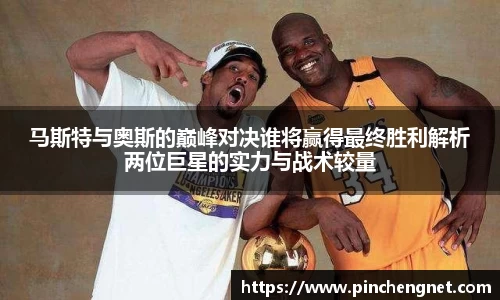 马斯特与奥斯的巅峰对决谁将赢得最终胜利解析两位巨星的实力与战术较量