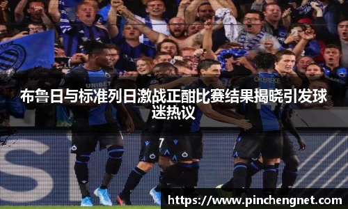 布鲁日与标准列日激战正酣比赛结果揭晓引发球迷热议