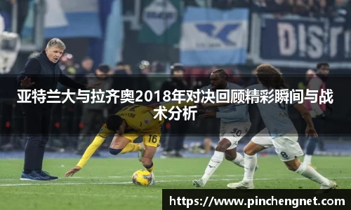 亚特兰大与拉齐奥2018年对决回顾精彩瞬间与战术分析