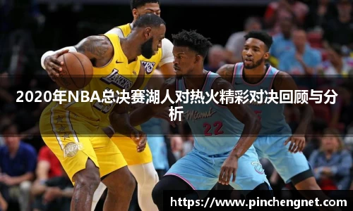 2020年NBA总决赛湖人对热火精彩对决回顾与分析